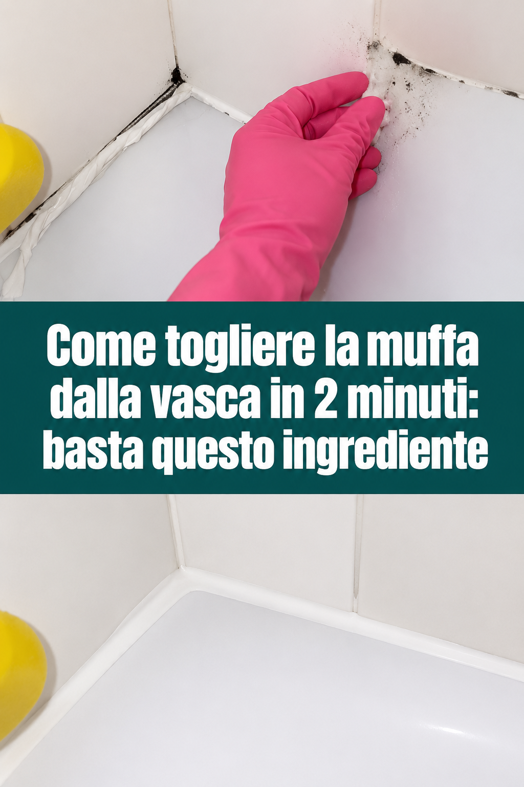 Come togliere la muffa dalla vasca in 2 minuti: basta questo ingrediente