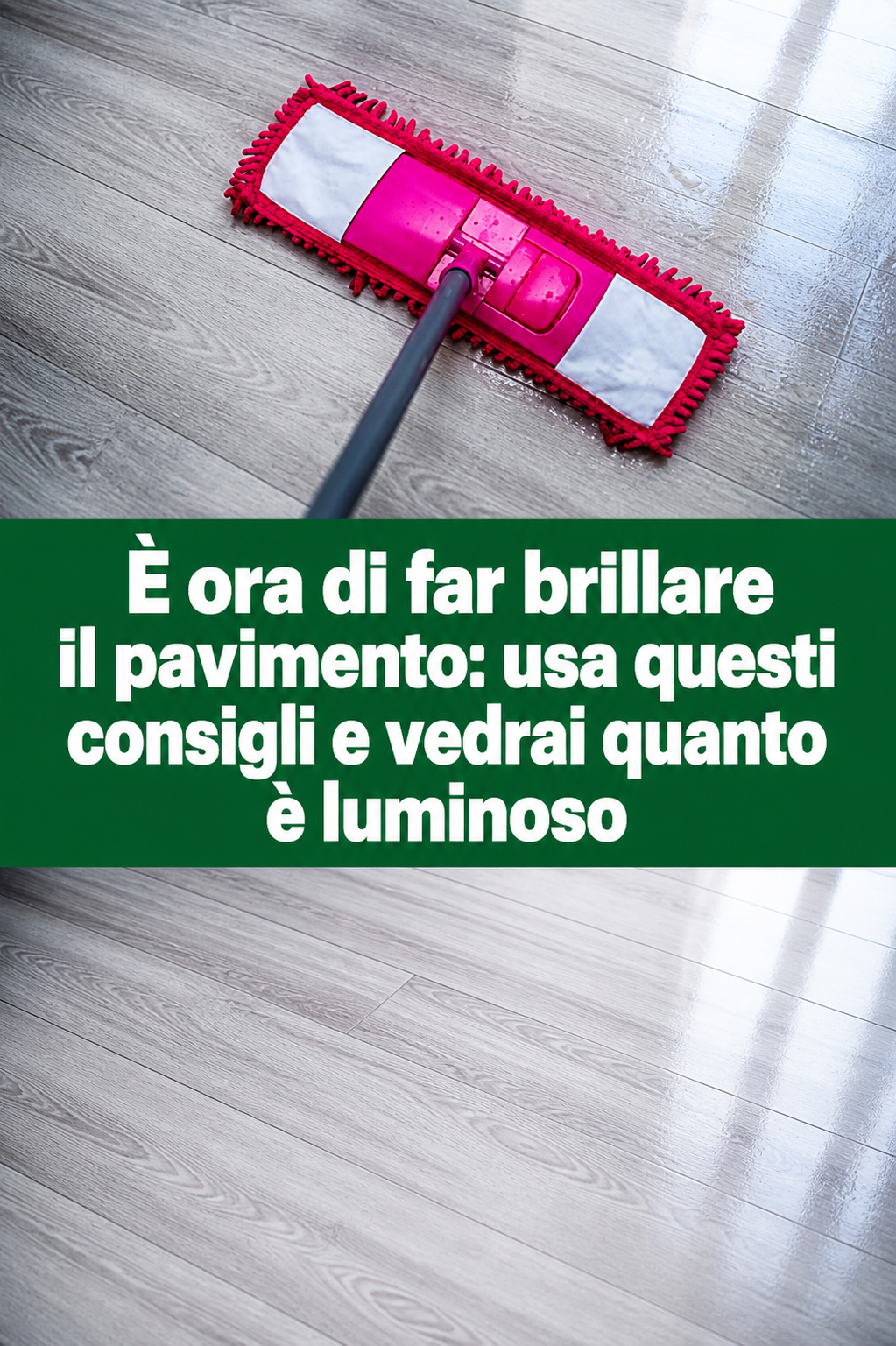 È ora di far brillare il pavimento: usa questi consigli e vedrai quanto è luminoso
